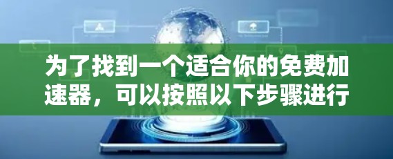 为了找到一个适合你的免费加速器，可以按照以下步骤进行