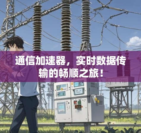 通信加速器，实时数据传输的畅顺之旅！