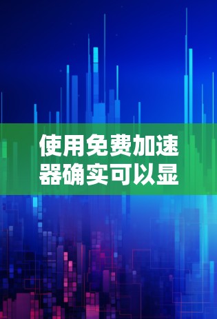 使用免费加速器确实可以显著提升你的效率和生产力，尤其是在学习、工作或追求自由时。以下是几个实用的建议，帮助你更高效地使用免费加速器