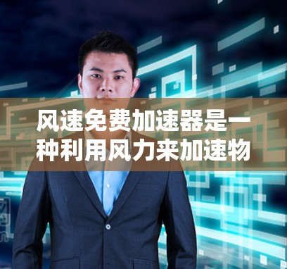 风速免费加速器是一种利用风力来加速物体的装置，广泛应用于建筑、工业和农业等领域。以下是关于风速免费加速器的详细信息