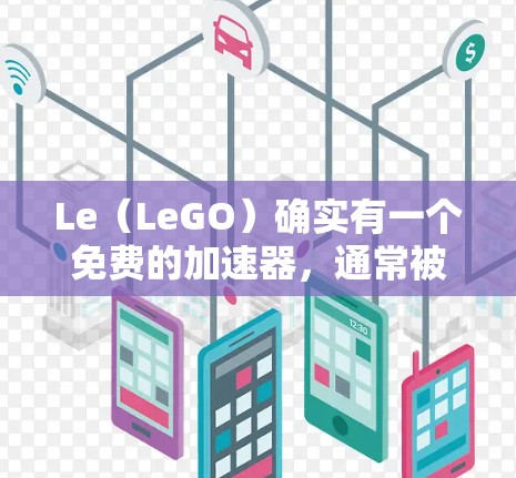 Le（LeGO）确实有一个免费的加速器，通常被称为Le加速器或Le加速版。这些工具可以帮助你在Le上下载的游戏中提升性能，从而更快地完成游戏任务