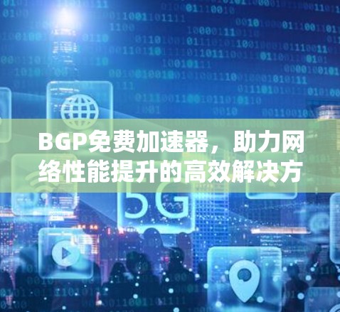 BGP免费加速器，助力网络性能提升的高效解决方案