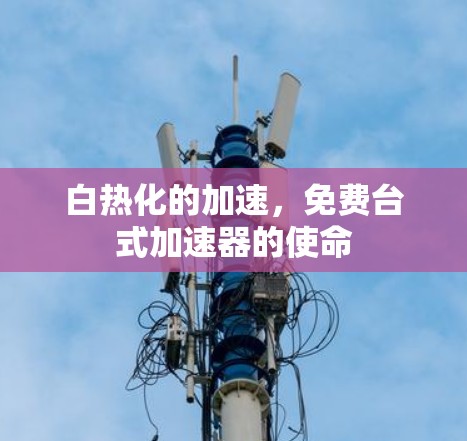 白热化的加速，免费台式加速器的使命