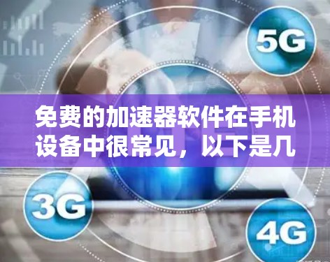 免费的加速器软件在手机设备中很常见，以下是几种常见的免费加速器软件推荐