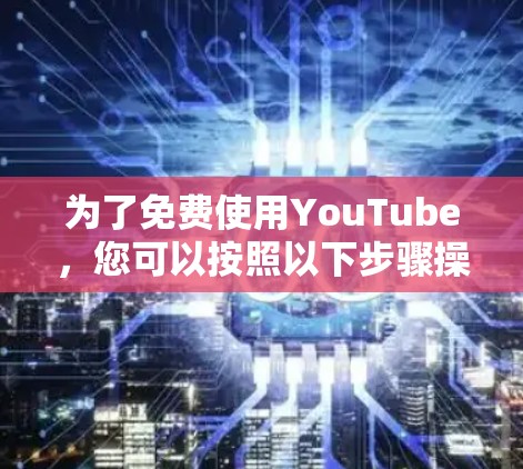 为了免费使用YouTube，您可以按照以下步骤操作