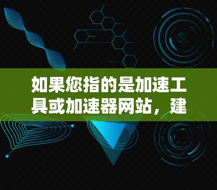 如果您指的是加速工具或加速器网站，建议您遵循以下步骤