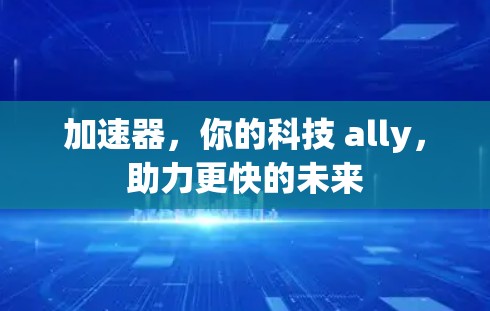 加速器，你的科技 ally，助力更快的未来