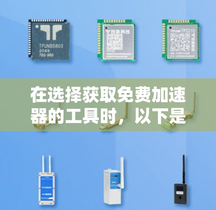 在选择获取免费加速器的工具时，以下是一些综合考虑的因素和推荐步骤
