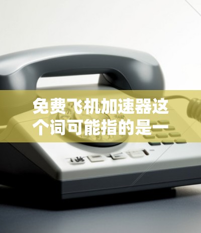 免费飞机加速器这个词可能指的是一种用于模拟或测试飞机加速功能的工具、软件或平台。以下是一些常见相关的想法和解释