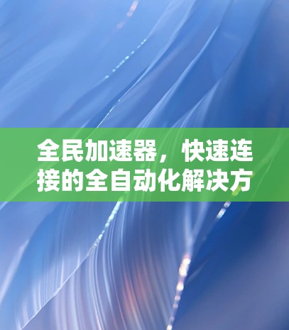 全民加速器，快速连接的全自动化解决方案