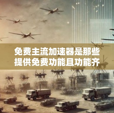 免费主流加速器是那些提供免费功能且功能齐全的工具，用于加速下载、访问互联网等操作。以下是一些常见的免费主流加速器推荐