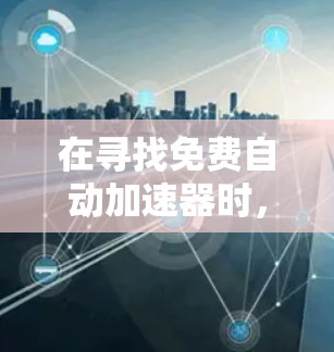 在寻找免费自动加速器时，以下是一些推荐的解决方案
