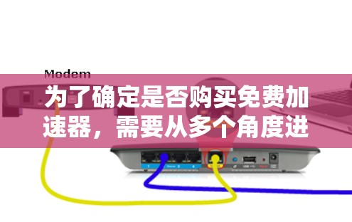 为了确定是否购买免费加速器，需要从多个角度进行分析和决策。以下是详细的步骤