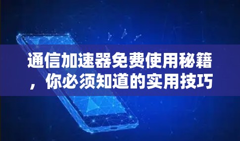 通信加速器免费使用秘籍，你必须知道的实用技巧与常见问题解析