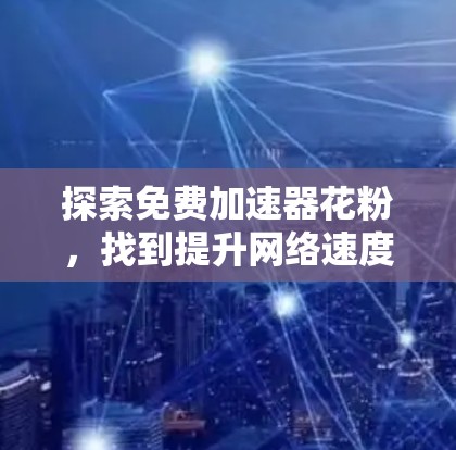 探索免费加速器花粉，找到提升网络速度的最佳选择