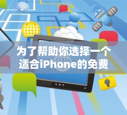 为了帮助你选择一个适合iPhone的免费加速器，以下是一些推荐和考虑因素的总结