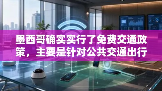 墨西哥确实实行了免费交通政策，主要是针对公共交通出行。根据墨西哥的法律规定，汽车和其他交通工具的乘客必须支付费用。而公交车、地铁等公共交通的乘客则可以免费乘坐