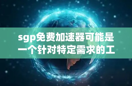 sgp免费加速器可能是一个针对特定需求的工具，但目前尚未发现完全免费的sgp加速器。以下是一个综合性的解答
