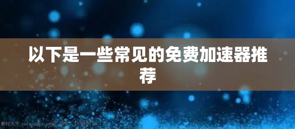 以下是一些常见的免费加速器推荐