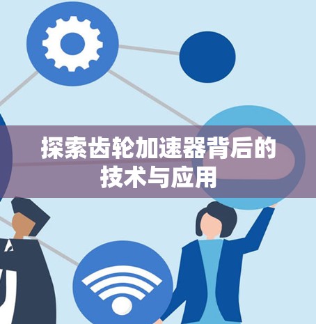 探索齿轮加速器背后的技术与应用