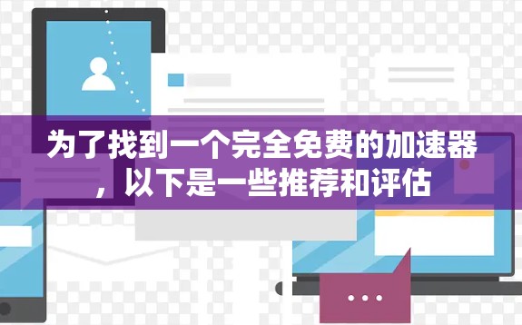为了找到一个完全免费的加速器，以下是一些推荐和评估
