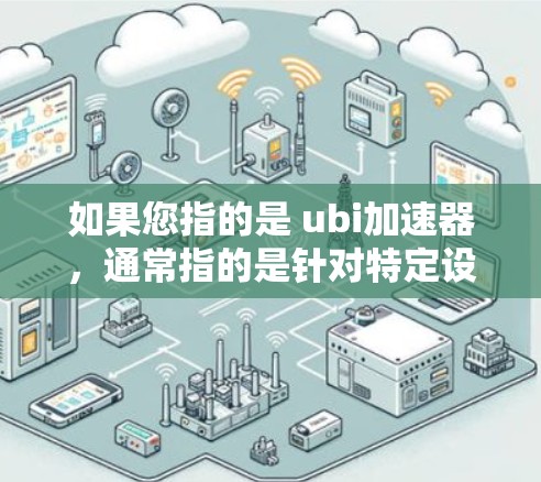 如果您指的是 ubi加速器，通常指的是针对特定设备或平台的加速工具。以下是一些可能的免费工具和推荐