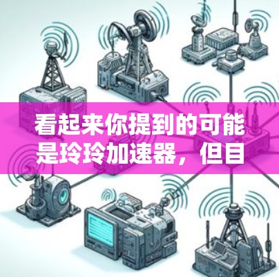 看起来你提到的可能是玲玲加速器，但目前没有相关的信息来确认。如果这是一个特定的工具或软件，建议你通过搜索引擎搜索玲玲加速器并查看相关结果。如果你是在寻找加速下载工具，可以尝试以下方法来帮助加速下载