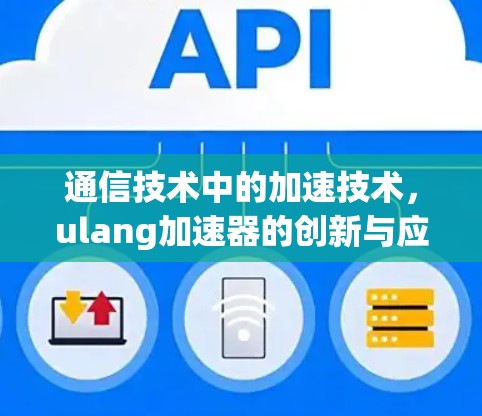 通信技术中的加速技术,ulang加速器的创新与应用 通信技术中的加速技术,ulang加速器的创新与应用