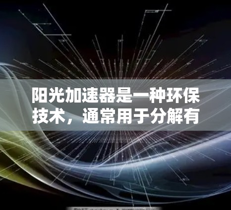 阳光加速器是一种环保技术,通常用于分解有机物以减少温室气体排放。它可能包括安装、使用和清洁等步骤。以下是一些可能的免费信息,但请注意,具体的使用方法和效果可能因设备而异 阳光加速器是一种环保技术,通常用于分解有机物以减少温室气体排放。它可能包括安装、使用和清洁等步骤。以下是一些可能的免费信息,但请注意,具体的使用方法和效果可能因设备而异