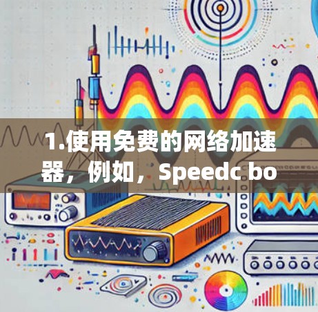 1.使用免费的网络加速器，例如，Speedc boost、U speeds 等，这些工具通常提供免费的试用版，但可能无法提供全部功能