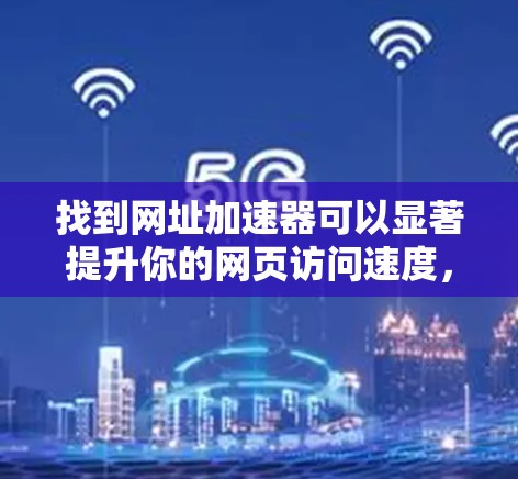 找到网址加速器可以显著提升你的网页访问速度，尤其是在处理大量网页或频繁访问时。以下是一些免费的网址加速器推荐，供你选择