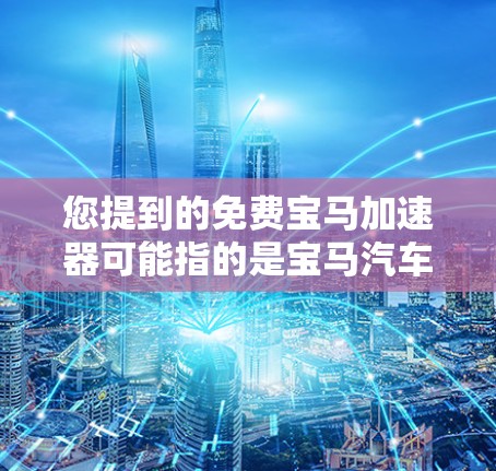 您提到的免费宝马加速器可能指的是宝马汽车在驾驶模式下自动调整功率的加速功能。以下是关于如何使用宝马自动变速器的详细步骤