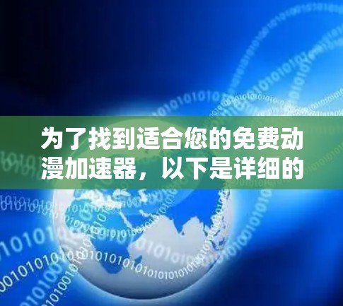 为了找到适合您的免费动漫加速器，以下是详细的步骤和建议