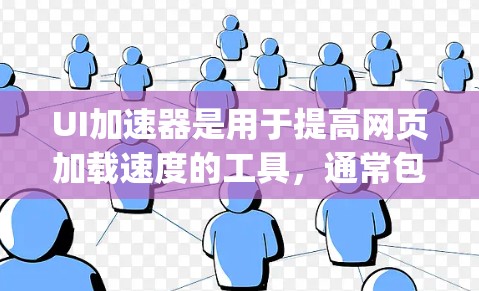 UI加速器是用于提高网页加载速度的工具，通常包括Google Chrome的扩展、第三方工具和开源API。以下是关于免费UI加速器的主要特点
