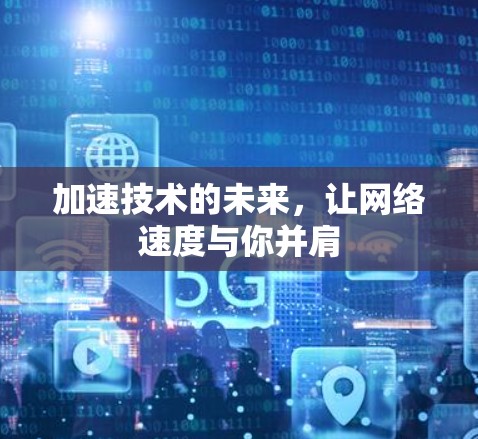 加速技术的未来，让网络速度与你并肩