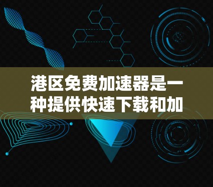 港区免费加速器是一种提供快速下载和加载功能的工具，通常针对特定用户或平台，可能有免费试用功能，但需要付费才能使用更多功能。以下是对其的详细分析