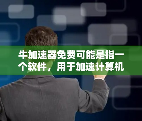 牛加速器免费可能是指一个软件，用于加速计算机或网络的性能。以下是一些推荐的免费加速器软件