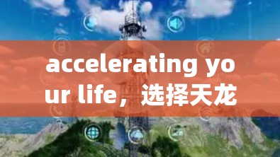 accelerating your life，选择天龙，加速你的网络体验