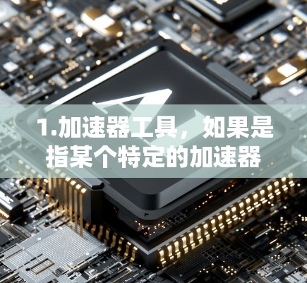 1.加速器工具，如果是指某个特定的加速器工具，比如手机应用的加速功能，那么它可能在某些平台上是免费的，但可能会有使用限制，如使用一段时间后需要付费