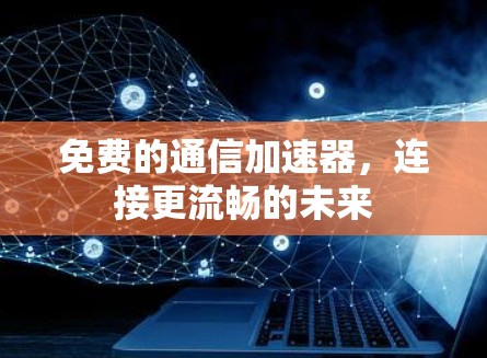 免费的通信加速器，连接更流畅的未来