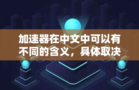 加速器在中文中可以有不同的含义，具体取决于上下文。以下是几种可能的解释