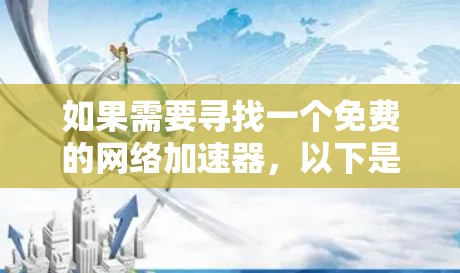如果需要寻找一个免费的网络加速器，以下是一些常见的选择