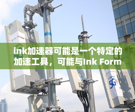 ink加速器可能是一个特定的加速工具，可能与Ink Format或Ink Pad相关。这些工具通常用于加速手机或电脑上的应用，以提高使用体验。以下是关于ink加速器的一些信息和建议