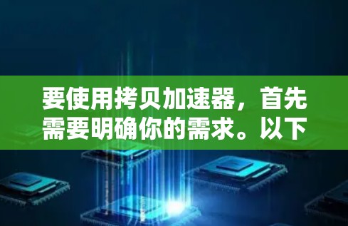 要使用拷贝加速器，首先需要明确你的需求。以下是一些常见的拷贝加速器及其功能