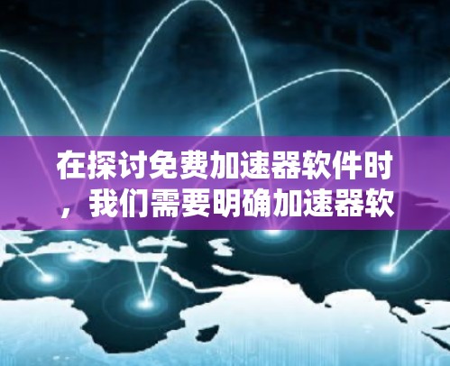 在探讨免费加速器软件时，我们需要明确加速器软件的定义和需求。加速器软件通常用于加速文件上传、下载等操作，但免费加速器软件并非普遍存在。以下是详细的分析