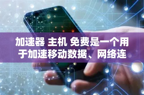 加速器 主机 免费是一个用于加速移动数据、网络连接、下载文件和传输数据的工具，通常支持多种加速方式，如移动数据加速、网络加速和移动数据共享。以下是关于该工具的详细信息