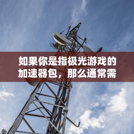 如果你是指极光游戏的加速器包，那么通常需要付费使用，但也许在某些情况下，可以找到免费的加速包。不过，极光游戏的加速功能通常需要付费才能使用，因此免费使用可能不太容易