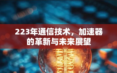 223年通信技术，加速器的革新与未来展望