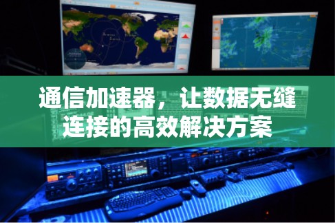 通信加速器，让数据无缝连接的高效解决方案