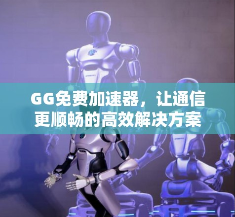 GG免费加速器，让通信更顺畅的高效解决方案